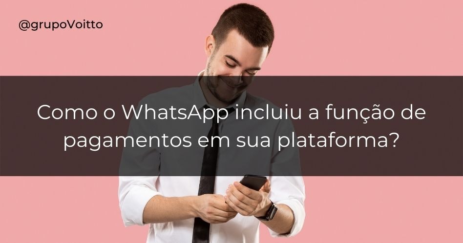 Como o WhatsApp incluiu a função de pagamentos em sua plataforma?