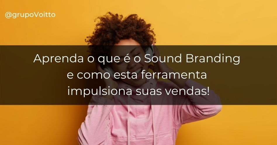 Aprenda o que é o Sound Branding e como esta ferramenta impulsiona suas vendas!