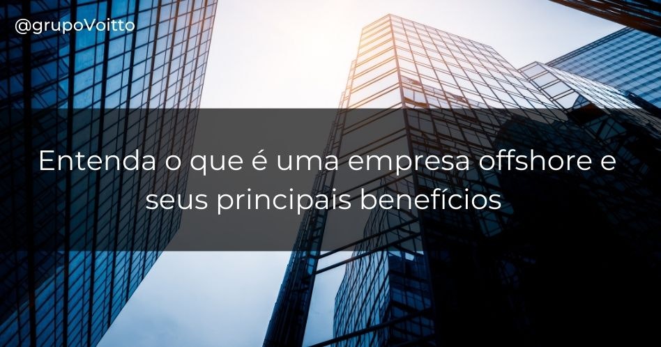 Entenda o que é uma empresa Offshore e seus principais benefícios