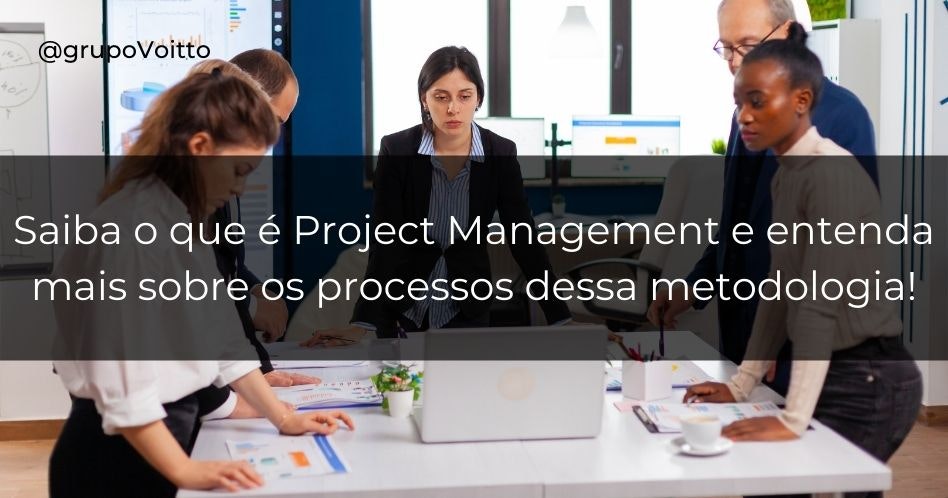 Saiba o que é Project Management e entenda mais sobre os processos dessa metodologia!