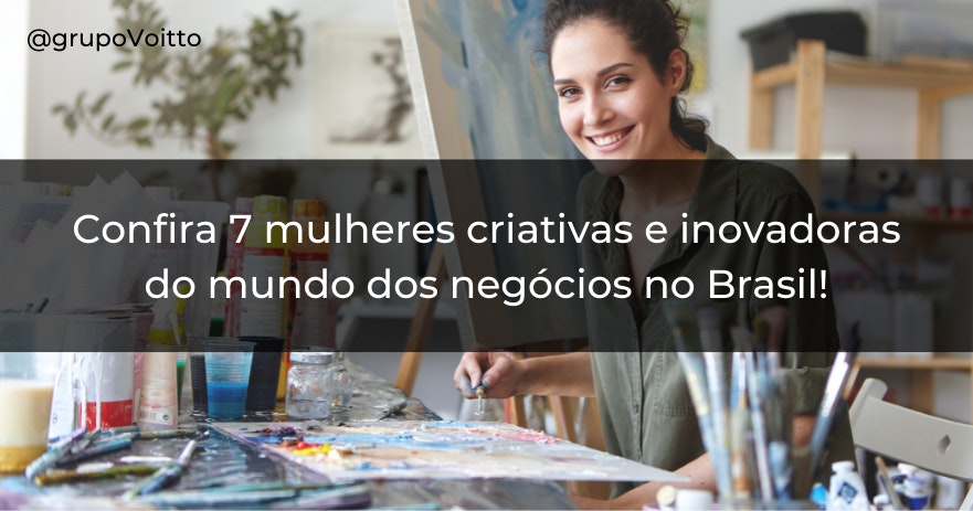 Confira 7 mulheres criativas e inovadoras do mundo dos negócios no Brasil!