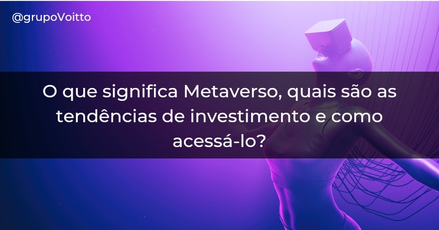 O que significa Metaverso, quais são as tendências de investimento e como acessá-lo?