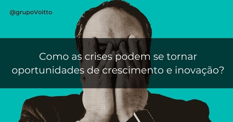 Como as crises podem se tornar oportunidades de crescimento e inovação?