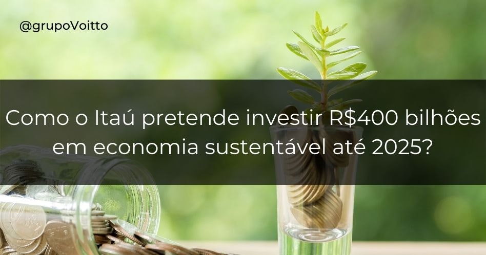 Como o Itaú pretende investir R$400 bilhões em economia sustentável até 2025?