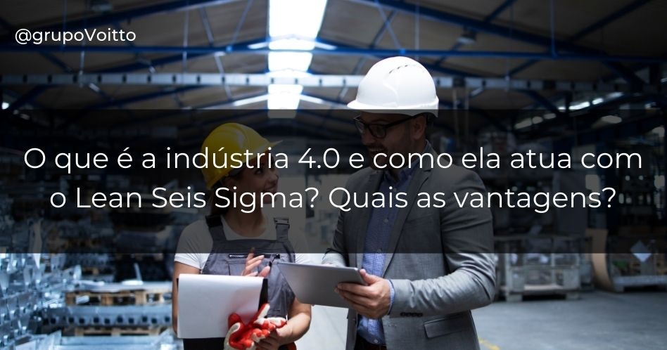 O que é a indústria 4.0 e como ela atua com o Lean Seis Sigma? Quais as vantagens?
