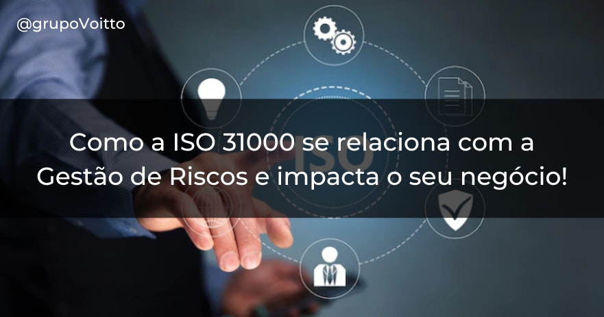 Como a ISO 31000 se relaciona com a Gestão de Riscos e impacta o seu negócio!