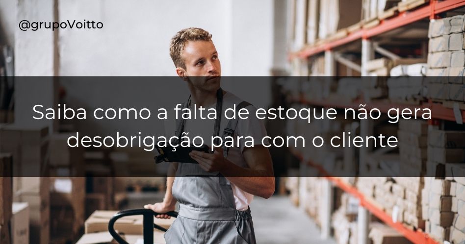 Saiba como a falta de estoque não gera desobrigação para com o cliente