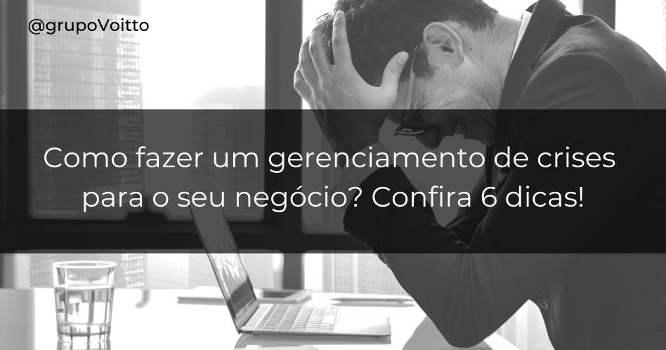 Como fazer um gerenciamento de crises para o seu negócio? Confira 6 dicas!