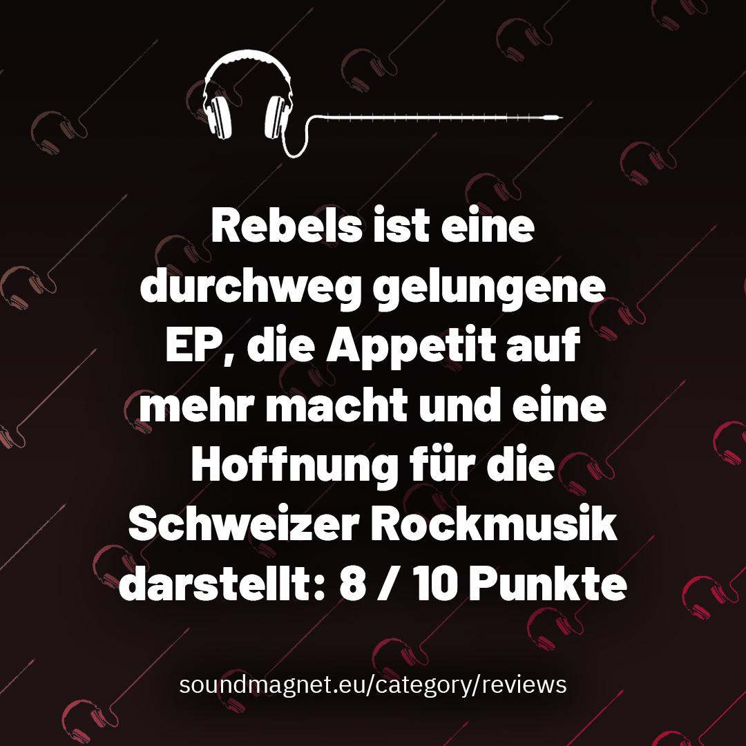 Rebels ist eine durchweg gelungene EP, die Appetit auf mehr macht und eine Hoffnung für die Schweizer Rockmusik darstellt: 8 / 10 Punkte.