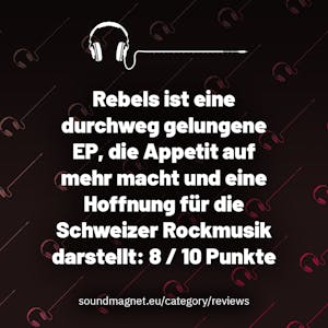 Rebels ist eine durchweg gelungene EP, die Appetit auf mehr macht und eine Hoffnung für die Schweizer Rockmusik darstellt: 8 / 10 Punkte.