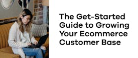 The Get-Started Guide to Growing Your Ecommerce Customer Base thumbnail
