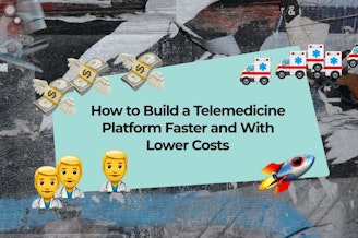 Telemedicine App Development: How to Build a Telemedicine Platform Faster and With Lower Costs in 2023