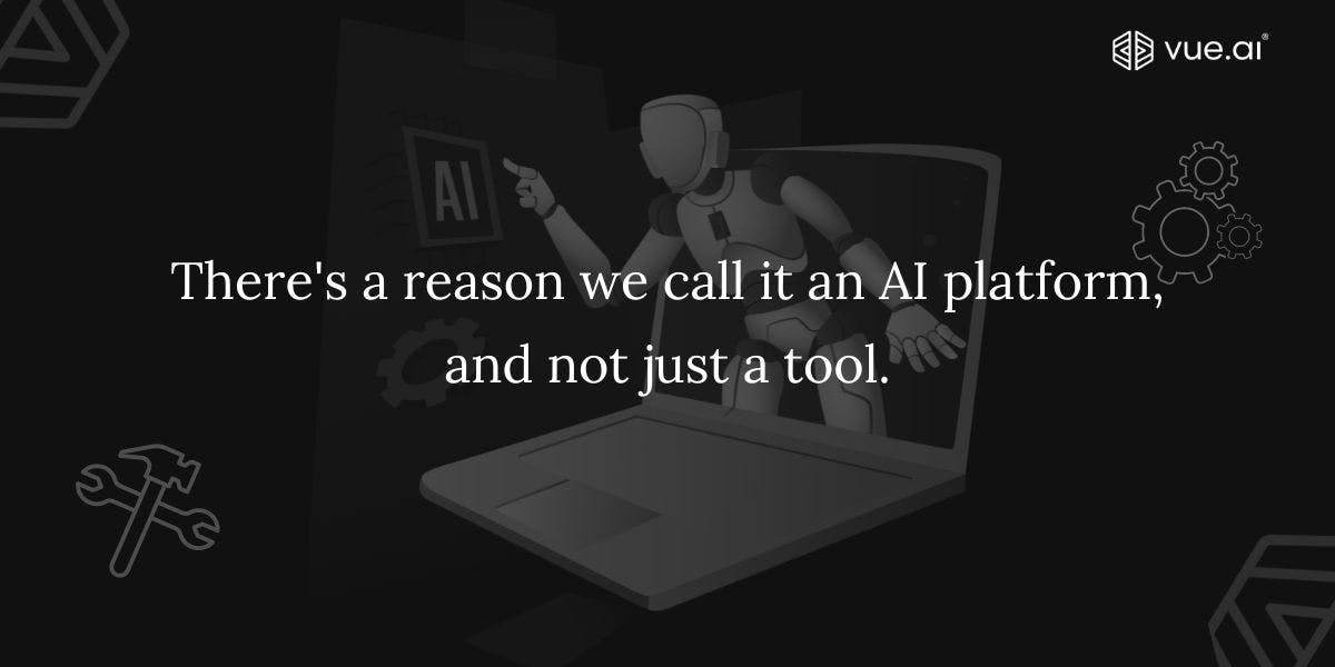 There's a reason we call it an AI platform, and not just a tool