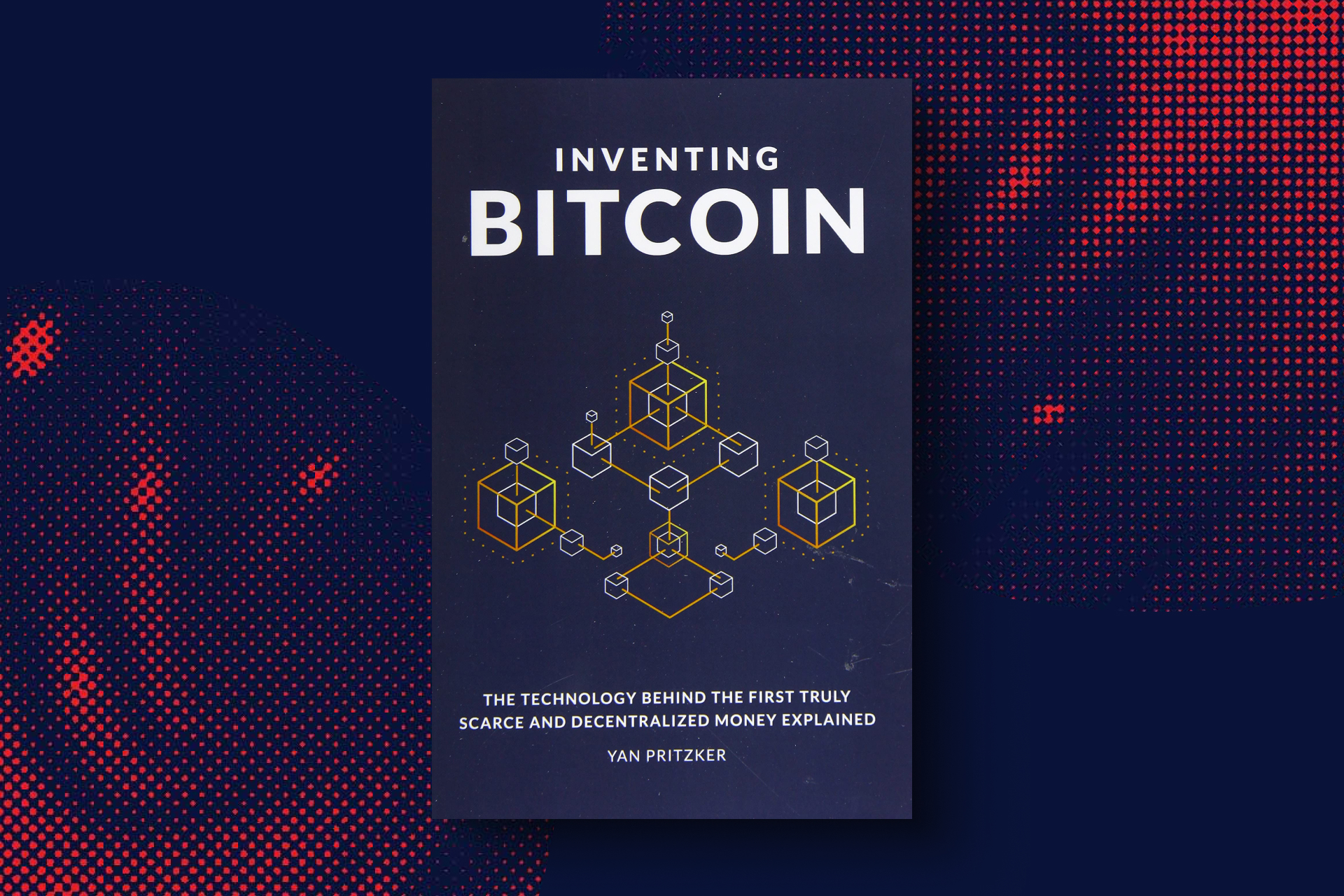 Inventing Bitcoin: The Technology Behind the First Truly Scarce and Decentralized Money Explained by Yan Pritzker