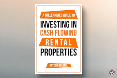 A Millennial’s Guide to Investing in Cash Flowing Rental Properties by Antoine Martel
