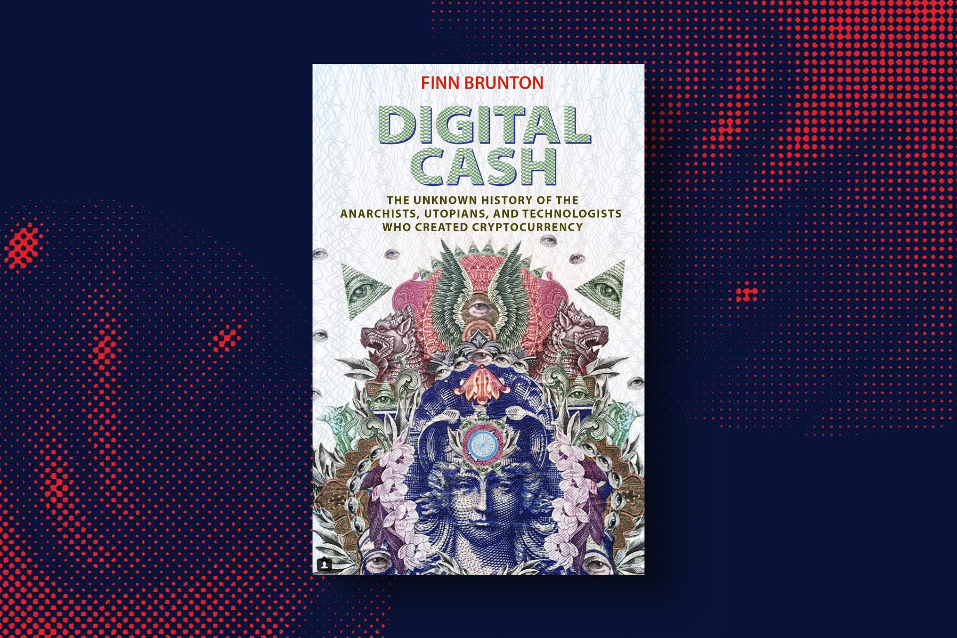 Digital Cash: The Unknown History of the Anarchists, Utopians, and Technologists Who Created Cryptocurrency by Finn Brunton