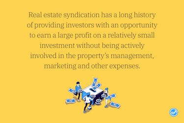 Real estate syndication has a long history of providing investors with an opportunity to earn a large profit on a relatively small investment without being actively involved in the property’s management, marketing and other expenses. 