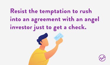 Advice for how to find an angel investor: resist the temptation to rush into an agreement with an angel investor just to get a check