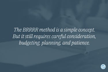 The BRRRR method is a simple concept. But it still requires careful consideration, budgeting, planning, and patience.