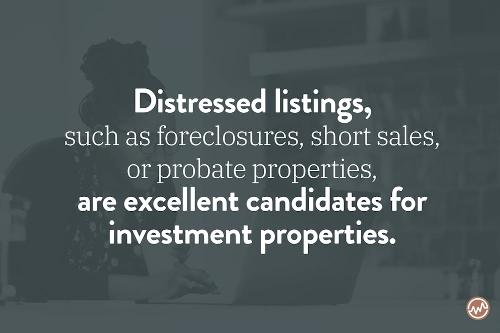 Distressed listings, such as foreclosures, short sales, or probate properties, are excellent candidates for investment properties. 