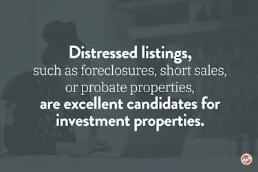 Distressed listings, such as foreclosures, short sales, or probate properties, are excellent candidates for investment properties. 