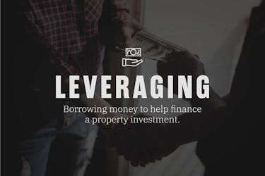 What is leveraging? When you borrow money to help finance a property investment