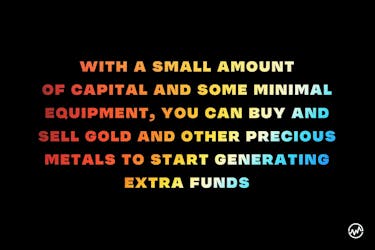 With a small amount of capital and some minimal equipment, you can buy and sell gold and other precious metals to start generating extra funds.