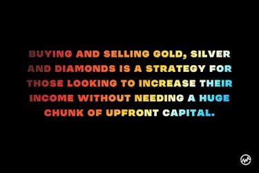Buying (and selling) gold, silver and diamonds is a strategy for those looking to increase their income without needing a huge chunk of upfront capital.