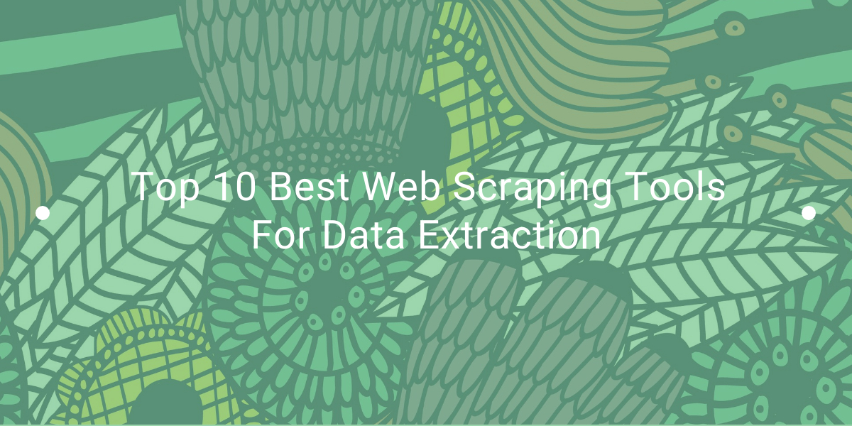 Top 10 Best Web Scraping Tools For Data Extraction - WebScrapingAPI