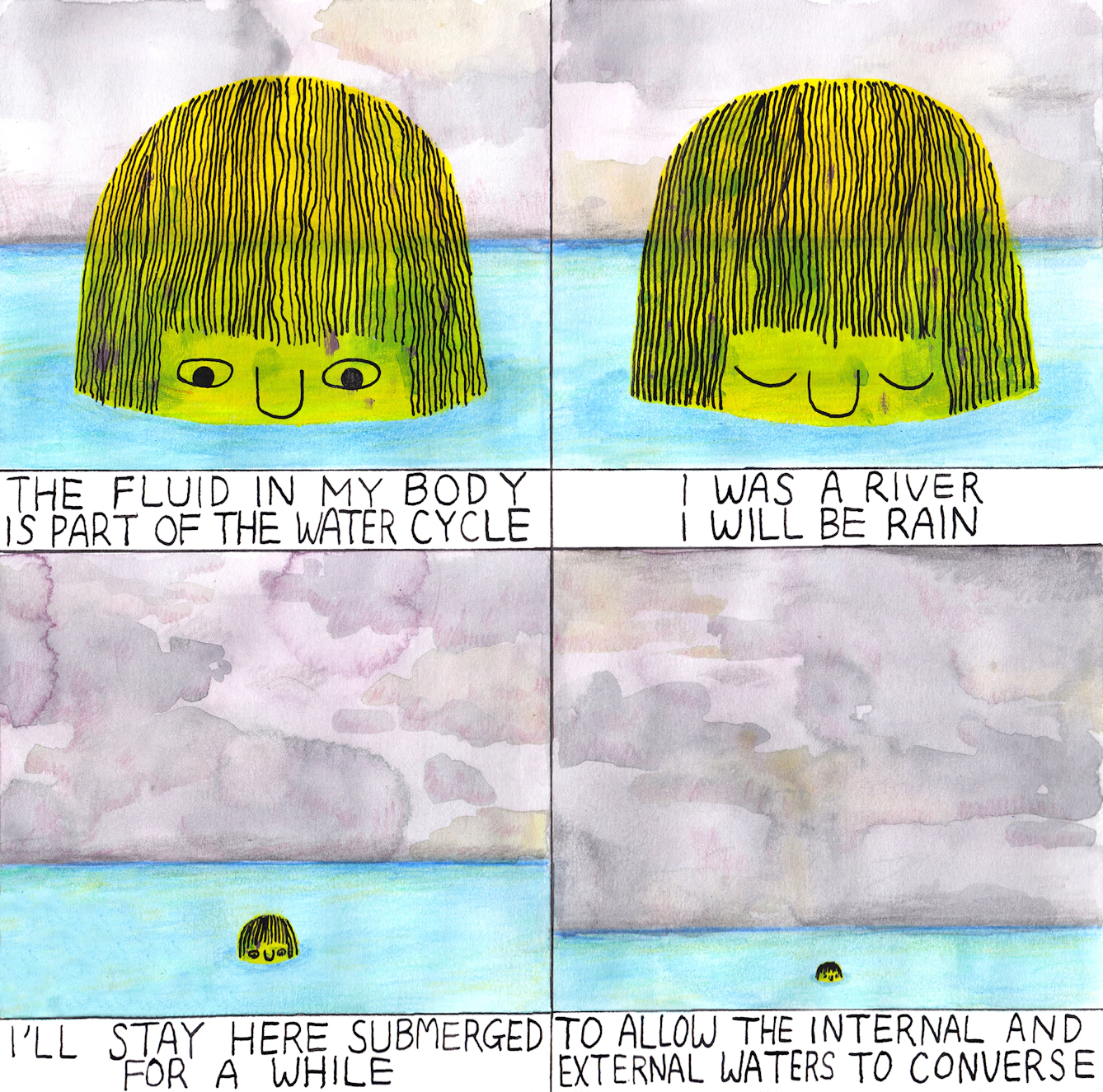 The fluid in my body is part of the water cycle. I was a river. I will be rain. I'll stay here submerged for a while. To allow the internal and external waters to converse.