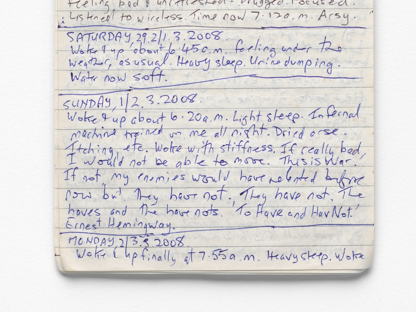 Photograph of the lower half of a lined notepad used as for diary entires. The handwritten text in blue and black ink, describe the short personal thoughts of the diary writer. One entry for example reads, 'Saturday 29.2/1.3.2008. Woke up about 6:45am feeling under the weather as usual. Heavy sleep. Urine dumping. Water now soft.'