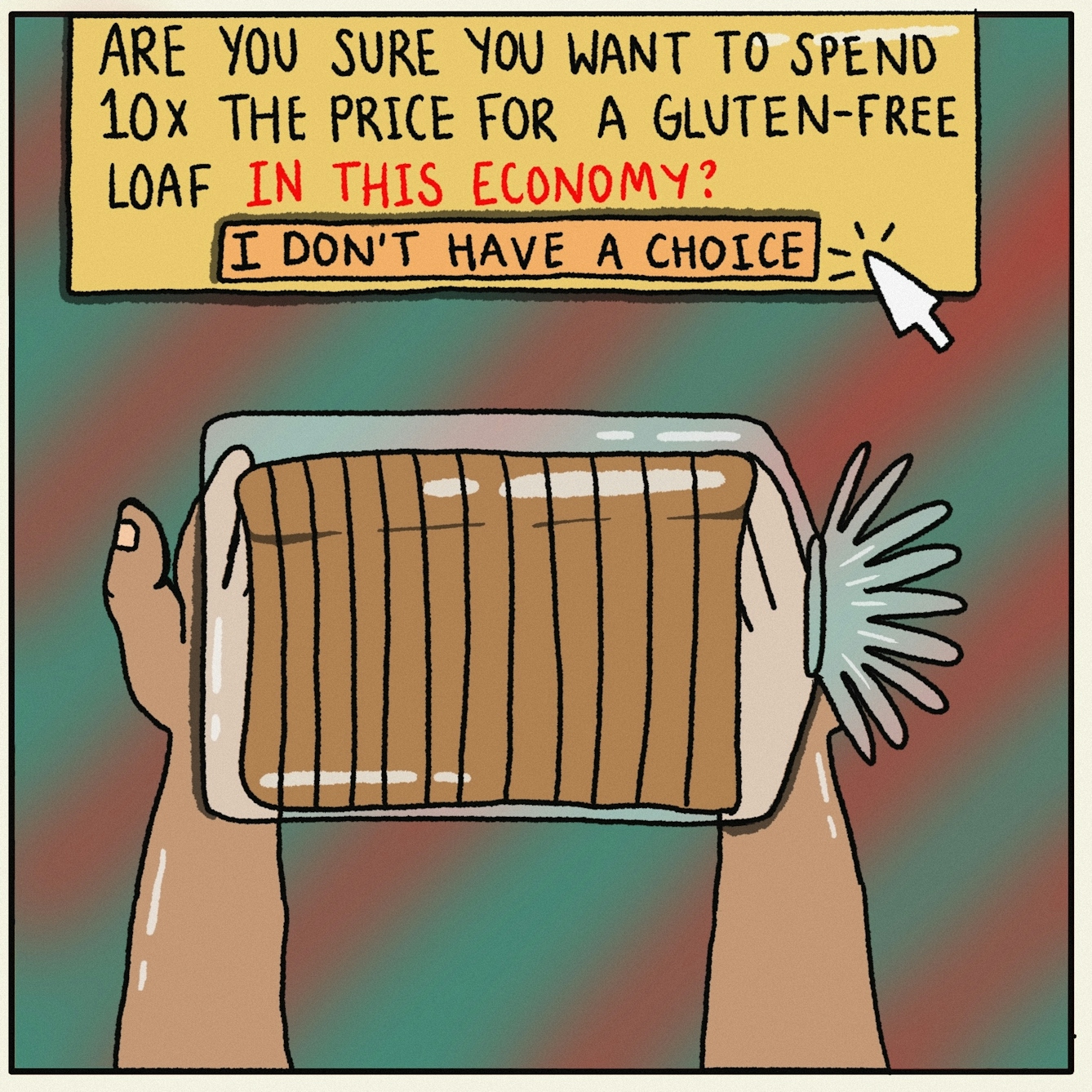 Panel 4 of a digitally drawn, four-panel comic titled ‘Gluten-free economy’. You’re holding a small loaf of bread. The game asks: “Are you sure you want to spend 10x the price for a gluten-free loaf in this economy?”. Your cursor hovers over a button which says: “I don’t have a choice.” 