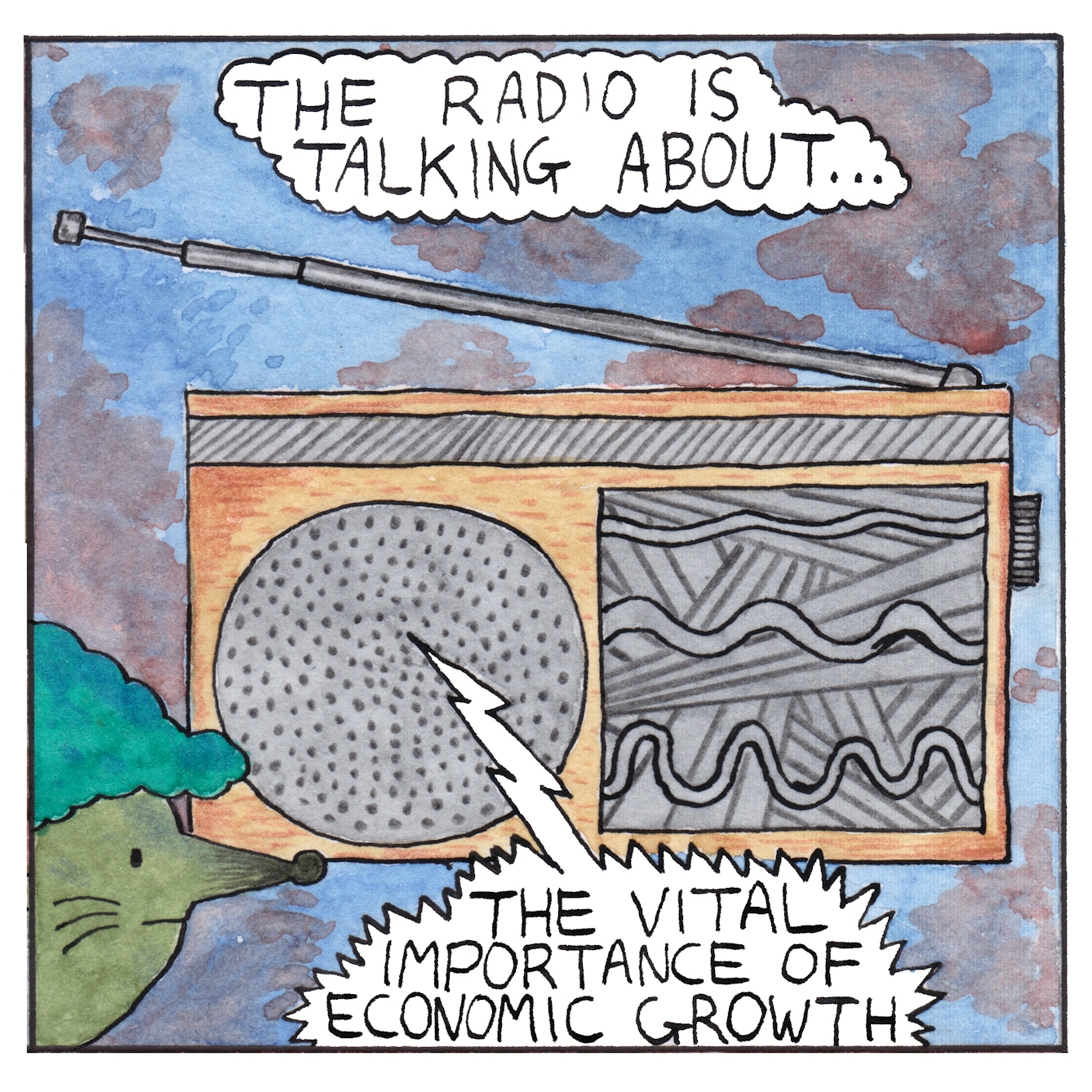 Panel 2 of a six-panel comic made with ink, watercolour and colour pencils: Most of the frame is filled with a large traditional, rectangular radio with a slightly extended aerial on top. The mouse’s face, in profile, peers into the bottom left of the frame, attentive and listening. A text bubble above the radio reads: “The radio is talking about…” and a spikey speech bubble coming from the radio speaker says “The vital importance of economic growth”