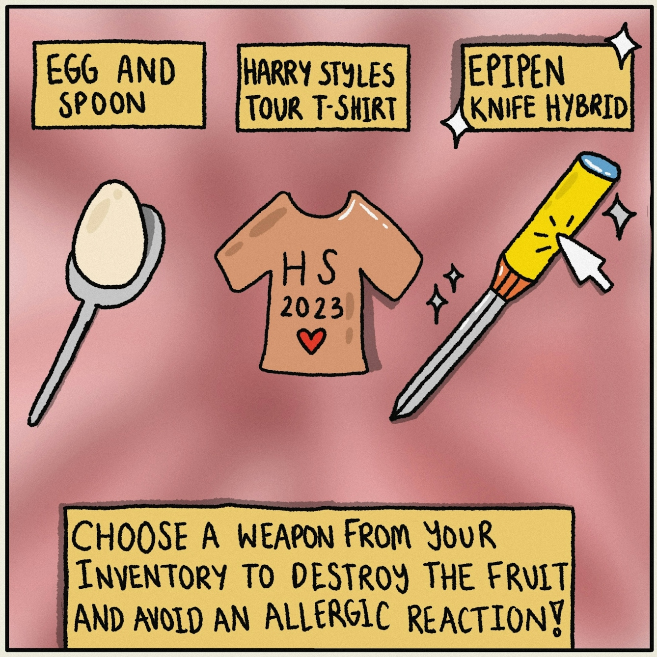Panel 3 of a digitally drawn, four-panel comic titled ‘Overpowered’. You’re asked to choose a weapon from your inventory to destroy the fruit and avoid an allergic reaction. Your options are an egg and spoon, a Harry Styles tour t-shirt, or a hybrid of an EpiPen and knife. The cursor shows you’re choosing the EpiPen-knife hybrid.