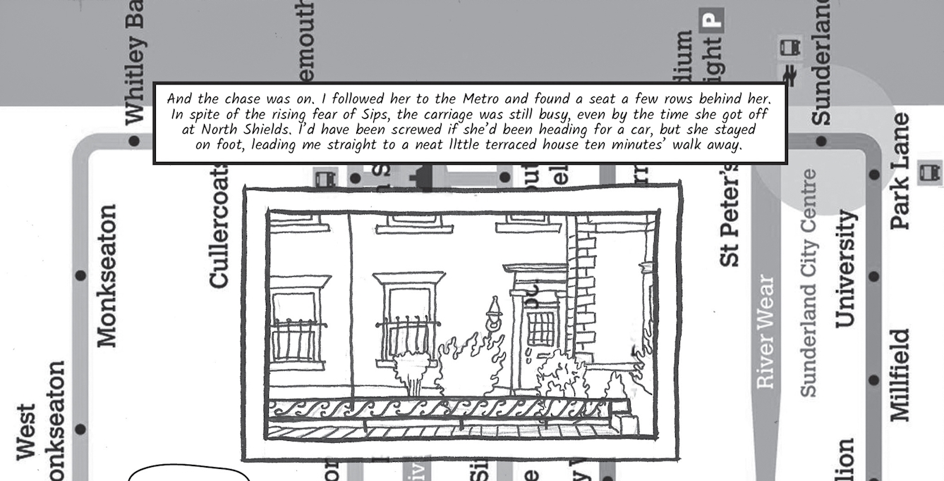 Greyscale graphic novel illustration, telling a story over fifteen images on this page. The first image contains a background, running vertically, of a bus map of Sunderland showing the River Wear and various stops along the route such as, Monkseaton and Millfield. On top of the map is a line drawing of the front of a house set behind railings and shrubs, framed within two black rectangular lines. Above this drawing is a text box containing the following text, 'And the chase was on. I followed her to the Metro and found a seat a few rows behind her. In spite of the rising fear of Sips, the carriage was still busy, even by the time she got off at North Shields. I’d have been screwed if she had been heading for a car, but she stayed on foot, leading me straight to a neat little terraced house ten minutes’ walk away.'