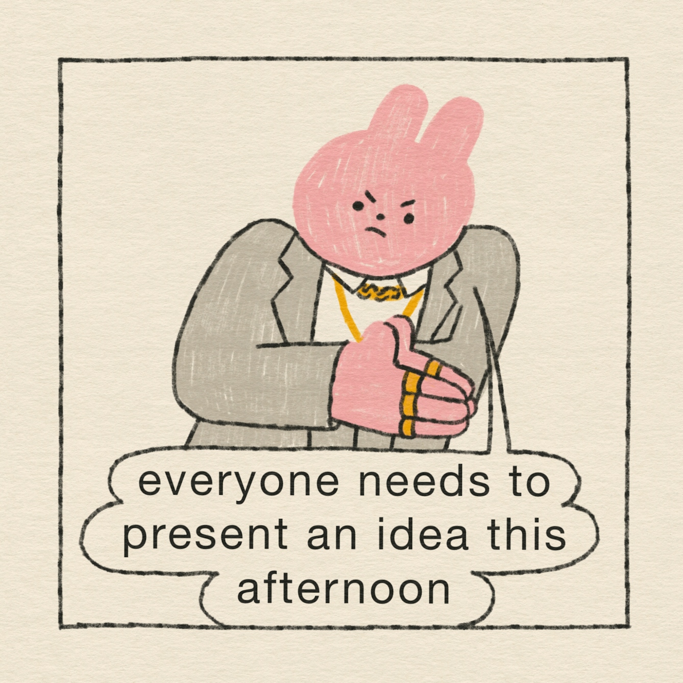 Panel 1 of 4: The CEO is a pink rabbit who wears a grey suit and lots of gold jewellery. Following their crisis meeting, he looks angry and says: “Everyone needs to present an idea this afternoon”. 