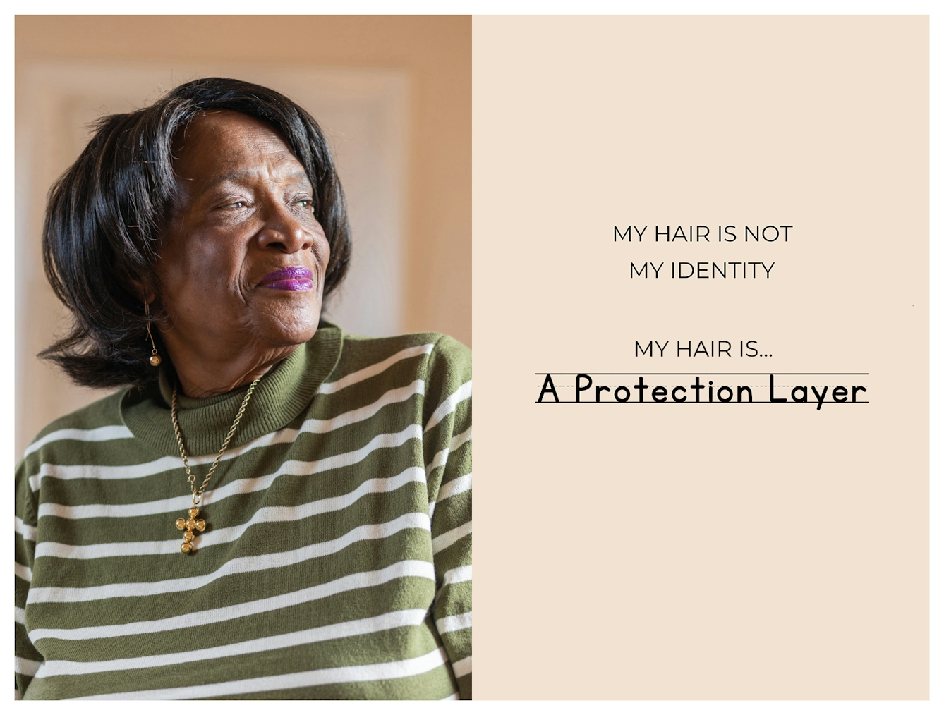 Photographic portrait and graphic design laid out next to each other. On the left is a portrait of an older Black woman from the waist up. She has straight hair in a short cut and is looking off to camera right, bathed in window light, with a warm smiling expression. The graphic to the right has a beige background on which are the words 'My hair is not my identity. My hair is...A Protection Layer'. These last three words are each in a different font to emphasise their meaning.