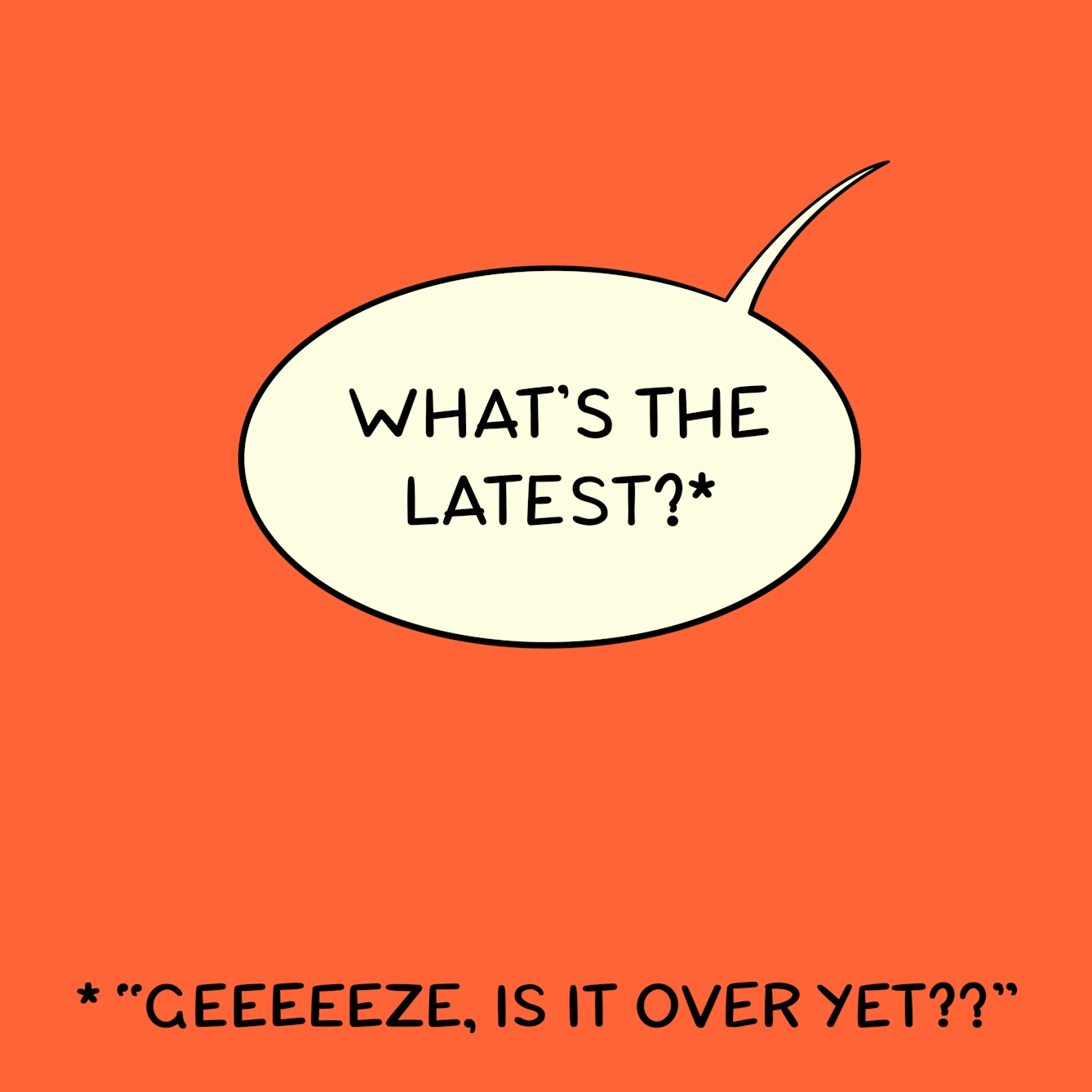 Panel 3 of a six-panel comic drawn digitally: Speech bubble reads "What's the latest?*". The asterisk below says "Geeeeeze, is it over yet??"