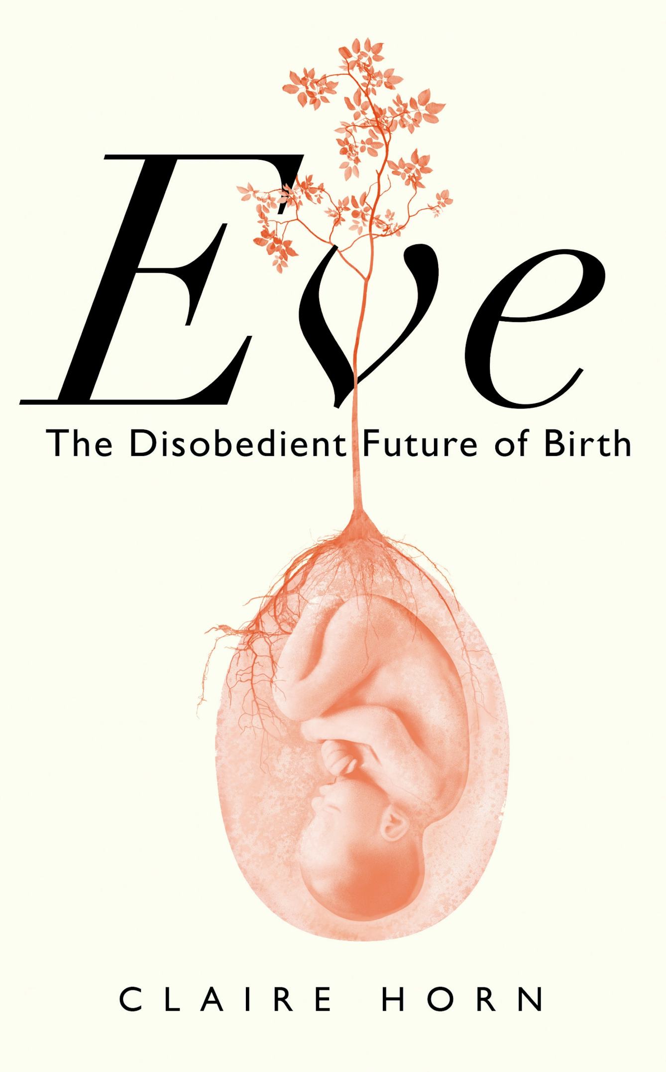 Book cover of 'Eve, The Disobedient Future of Birth' by Claire Horn