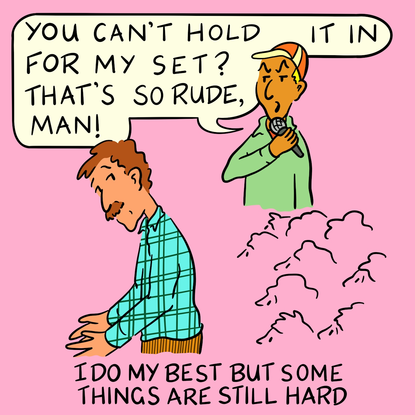 Panel 3 of a four-panel comic drawn digitally: a white man with a moustache, corduroy trousers and a plaid shirt, with the outline of seated heads around waist-height, resumes his attempt to leave the frame whilst looking back at a person wearing a baseball cap and holding a microphone, who says "You can't hold it in for my set? That's so rude, man!". The caption text reads "I do my best but some things are still hard"