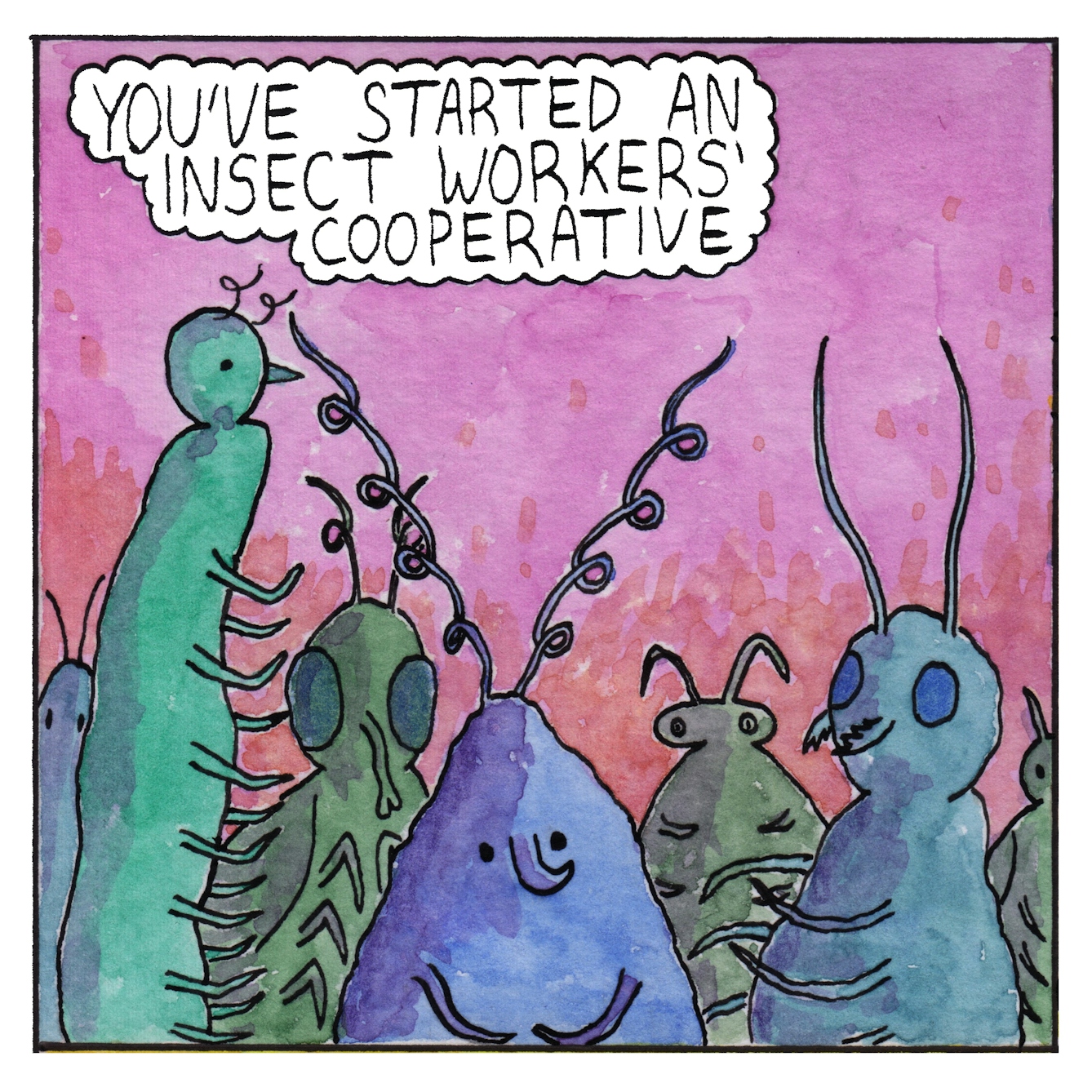 Panel 1 of a six-panel comic made with ink, watercolour and colour pencils: A group of blue and green bugs, with various shapes and sizes of body and antennae, some with huge disc-like eyes, others with small dots for eyes, look out of the frame at the viewer. A bubble of text above them reads: “You’ve started an insect workers’ cooperative”