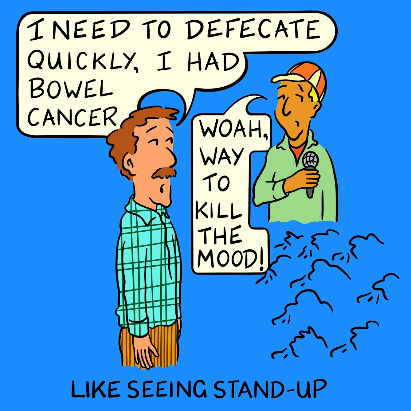 Panel 4 of a four-panel comic drawn digitally: a white man with a moustache, corduroy trousers and a plaid shirt, with the outline of seated heads around waist-height, turns to face a person wearing a baseball cap and holding a microphone. He says "I need to defecate quickly, I had bowel cancer." The person holding the microphone guiltily looks away and says "Woah, way to kill the mood!" The caption text reads "Like seeing stand-up."