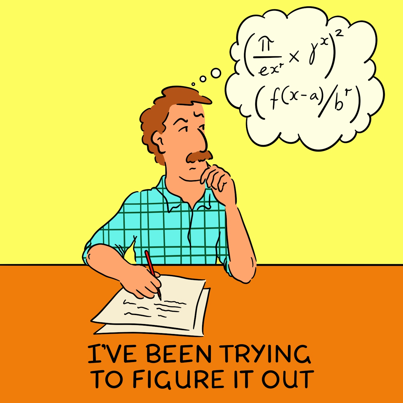 Panel 1 of a four-panel comic drawn digitally: a man with a plaid shirt and moustache leans on a desk with papers on, writing. He has his left hand raised to his chin and a thoughtful expression. A thought bubble coming from his head is filled with mathematical formulae.
The caption text reads "I've been trying to figure it out"
