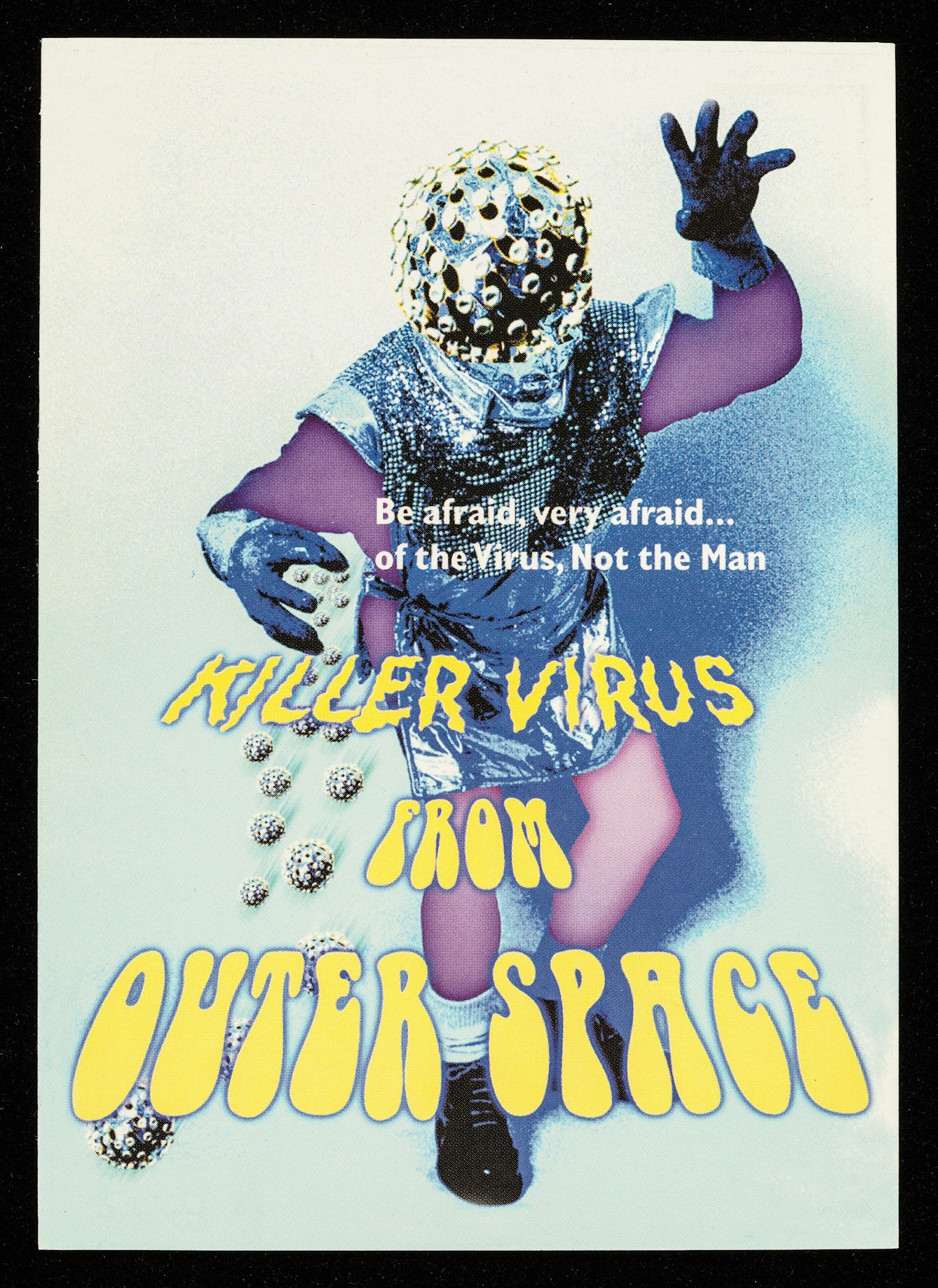 A colour poster featuring the image of a person dressed up as a virus. They have a virus-shaped head, and are wearing gloves and a sequined silver tunic with a purple top and purple tights underneath. White text reads: Be afraid, very afraid... of the Virus, Not the Man. Bigger, bright yellow text underneath reads: Killer Virus From Outer Space.