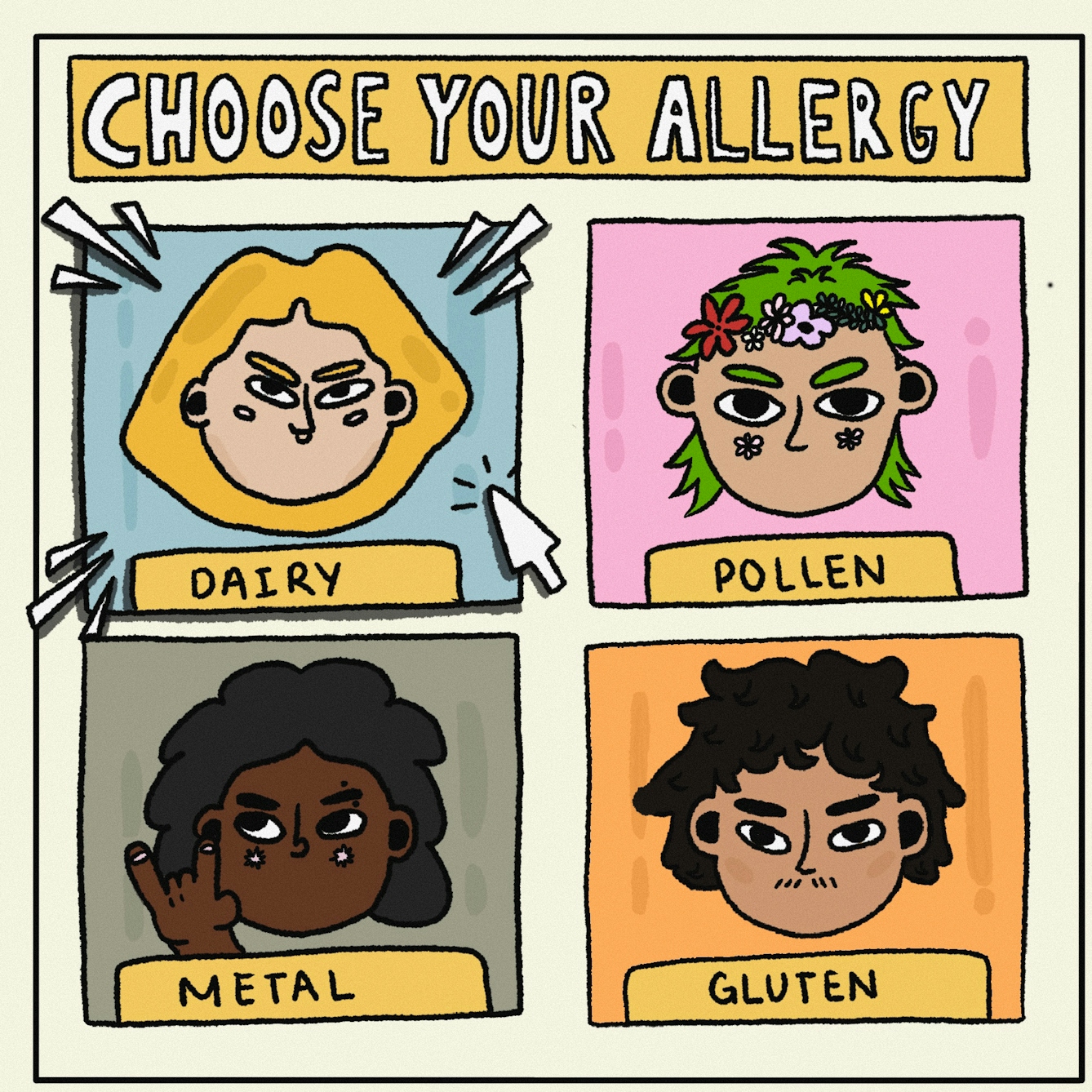 Panel 1 of a digitally drawn, four-panel comic titled ‘Down the Toilet’. You are playing a video game and are being asked to “CHOOSE YOUR ALLERGY”. A box in the top left reads ‘DAIRY’ and has a character with light brown skin and yellow hair. A cartoon cursor is clicking over this box to signal this is the allergy you have chosen. There are three other boxes with characters that have not been chosen, labelled ‘POLLEN’, ‘METAL’ and ‘GLUTEN’.