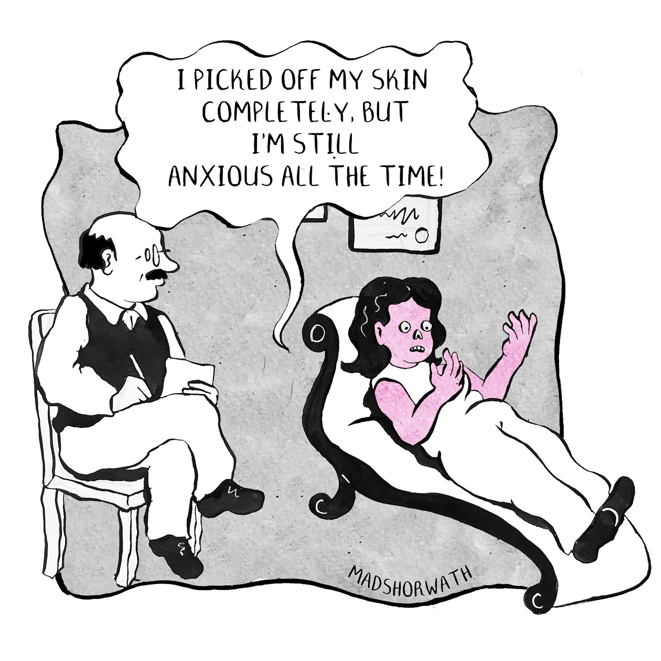 A single panel comic. A patient lies on a psychiatrists couch looking down at their raised arms. A moustached psychiatrist sits beside them, pen and paper in hand. The patient's arms and face are raw pink and they have no lips, eyelids or nose. They are saying "I picked off my skin completely, but I'm still anxious all the time!".