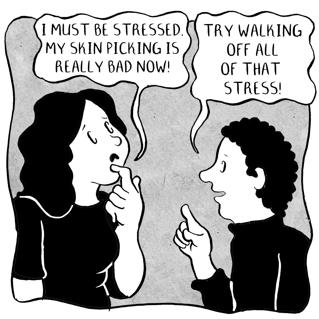 Panel 1 of a 10 panel comic. Two people are in conversation, one with long hair, the other short. The character with long hair picks at their chin with their finger and says "I must be stressed. My skin picking is really bad now!". The other replies with an idea "Try walking off all that stress!", they suggest.