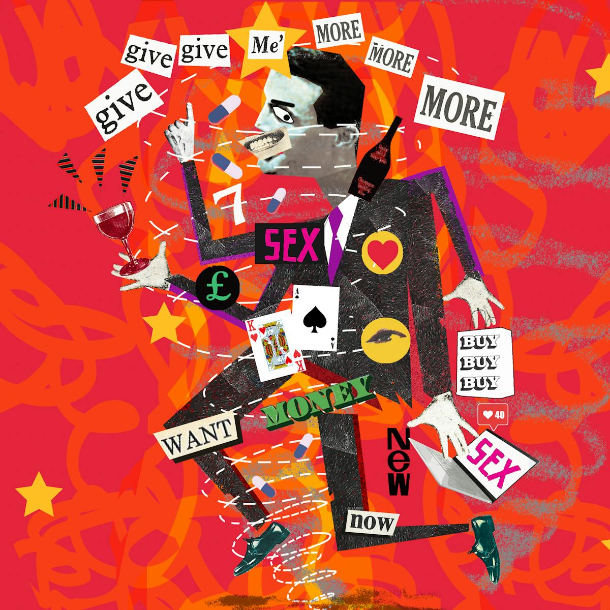 Illustration using a montage technique combining monotone photographs and colour graphics, showing a man with a crazed smile and hands and legs going in all directions. He is surrounded by wine glasses and bottles, palying cards and the words, give me more, want, money, now, buy, new, sex. Behind him against a red background are orange streamer and yellow stars. Either side of the frame are yellow and black hazard tape strips.