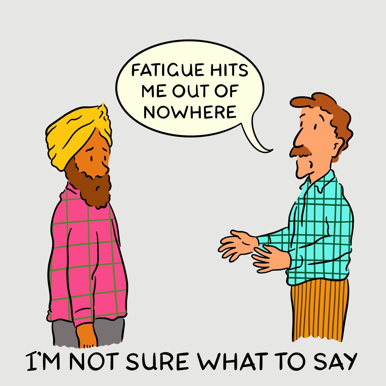Panel 2 of a four-panel comic drawn digitally: a white man with a moustache in a plaid shirt says to a bemused man wearing a gold coloured turban "Fatigue hits me out of nowhere". The caption text reads "I'm not sure what to say"