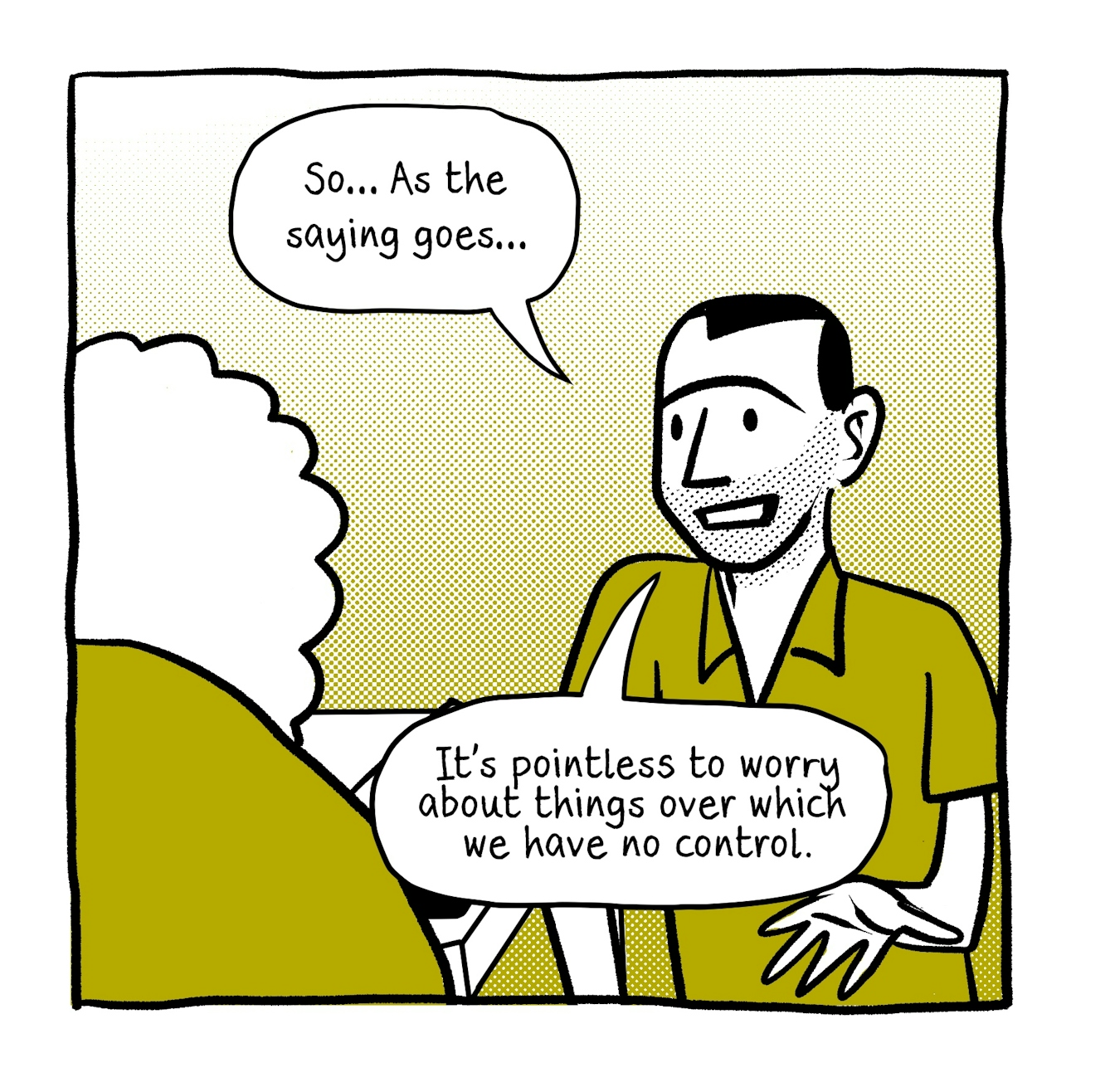 A four panel comic in black and white with a yellowy green accent tone.
The first panel shows a young male GP talking over his consulting desk to an elderly patient. He is smiling and saying, "So...As the saying goes...It's pointless to worry about things over which we have no control."